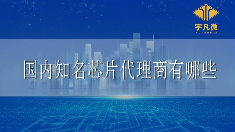 國內(nèi)知名芯片代理商有哪些